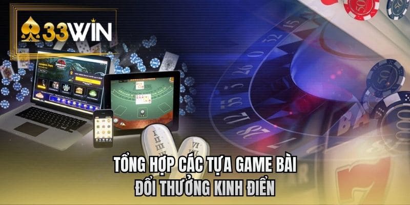 Tổng hợp các tựa game bài đổi thưởng kinh điển