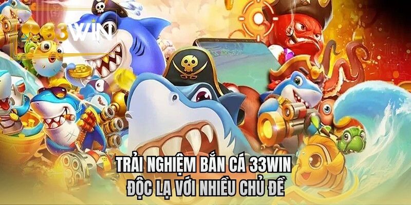 Trải nghiệm bắn cá 33WIN độc lạ với nhiều chủ đề